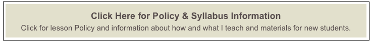 Click Here for Policy & Syllabus Information
Click for lesson Policy and information about how and what I teach and materials for new students.