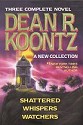 Three Complete Novels: Dean R. Koontz - A New Collection: Shattered / Whispers / Watchers