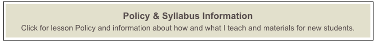 Policy & Syllabus Information
Click for lesson Policy and information about how and what I teach and materials for new students.